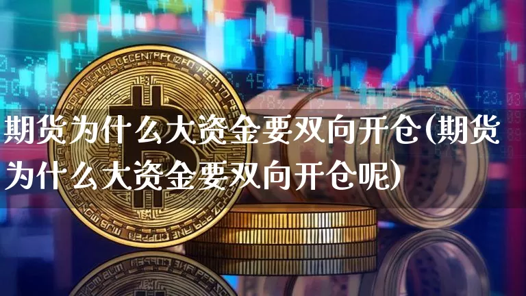 期货为什么大资金要双向开仓(期货为什么大资金要双向开仓呢)_https://m.zghnxxa.com_恒指期货_第1张