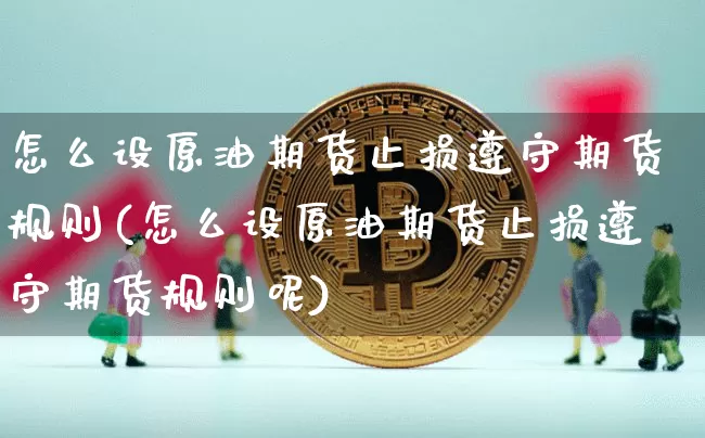 怎么设原油期货止损遵守期货规则(怎么设原油期货止损遵守期货规则呢)_https://m.zghnxxa.com_股指期货_第1张