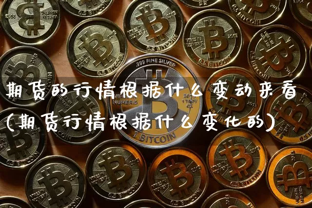 期货的行情根据什么变动来看(期货行情根据什么变化的)_https://m.zghnxxa.com_纳指期货_第1张