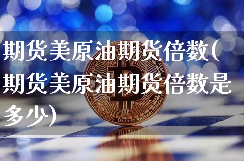 期货美原油期货倍数(期货美原油期货倍数是多少)_https://m.zghnxxa.com_原油直播_第1张
