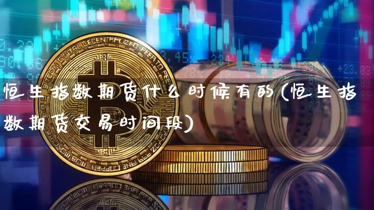 恒生指数期货什么时候有的(恒生指数期货交易时间段)_https://m.zghnxxa.com_纳指期货_第1张