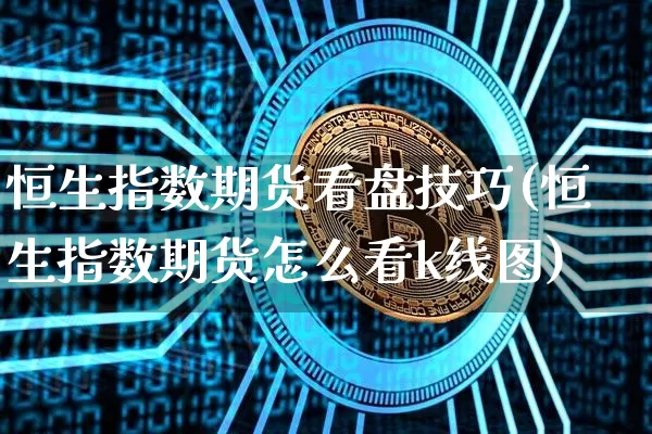 恒生指数期货看盘技巧(恒生指数期货怎么看k线图)_股指期货_第1张_诸葛期货直播室 恒生指数期货看盘技巧(恒生指数期货怎么看k线图)_https://m.zghnxxa.com_股指期货_第1张