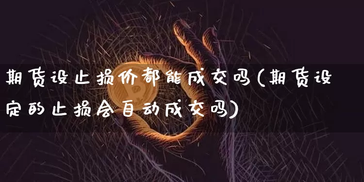 期货设止损价都能成交吗(期货设定的止损会自动成交吗)_https://m.zghnxxa.com_恒指期货_第1张