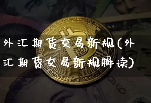 外汇期货交易新规(外汇期货交易新规解读)_https://m.zghnxxa.com_纳指期货_第1张