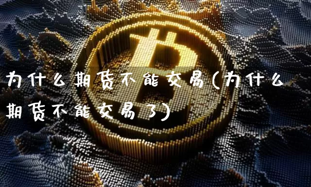 为什么期货不能交易(为什么期货不能交易了)_https://m.zghnxxa.com_期货资讯_第1张