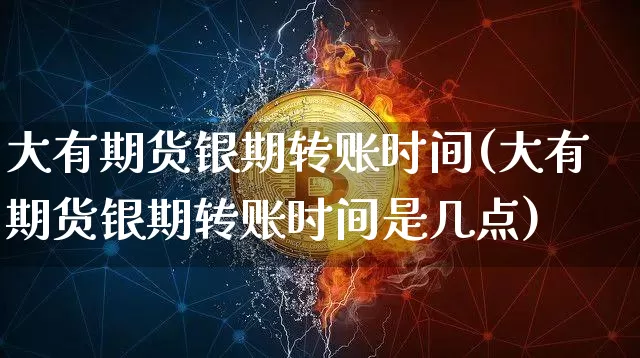 大有期货银期转账时间(大有期货银期转账时间是几点)_https://m.zghnxxa.com_黄金直播_第1张