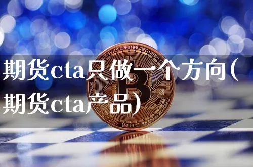 期货cta只做一个方向(期货cta产品)_https://m.zghnxxa.com_期货资讯_第1张