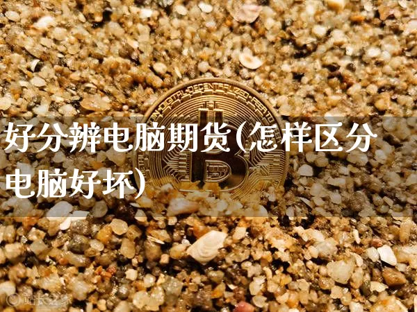 好分辨电脑期货(怎样区分电脑好坏)_https://m.zghnxxa.com_原油直播_第1张
