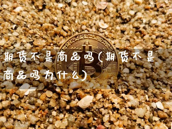 期货不是商品吗(期货不是商品吗为什么)_https://m.zghnxxa.com_期货资讯_第1张