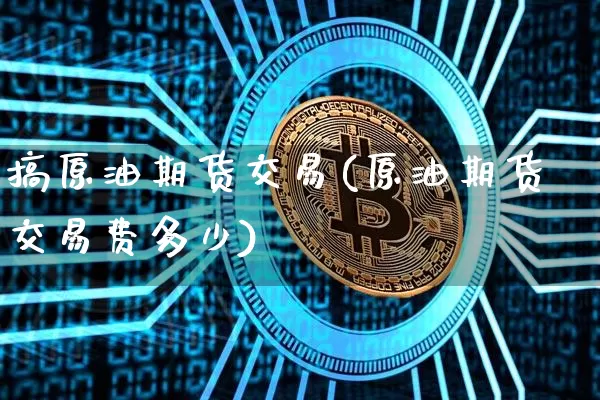 搞原油期货交易(原油期货交易费多少)_https://m.zghnxxa.com_恒指期货_第1张