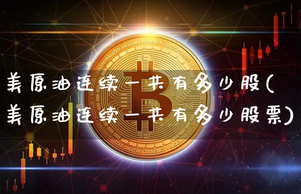 美原油连续一共有多少股(美原油连续一共有多少股票)_https://m.zghnxxa.com_恒指期货_第1张
