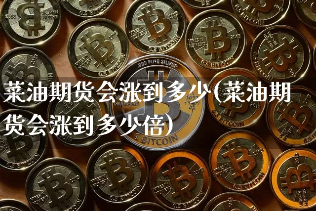 菜油期货会涨到多少(菜油期货会涨到多少倍)_恒指期货_第1张_诸葛期货直播室 菜油期货会涨到多少(菜油期货会涨到多少倍)_https://m.zghnxxa.com_恒指期货_第1张