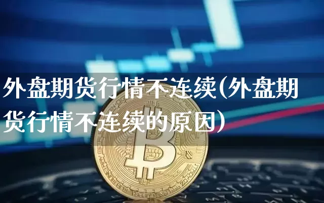 外盘期货行情不连续(外盘期货行情不连续的原因)_https://m.zghnxxa.com_天然气期货_第1张