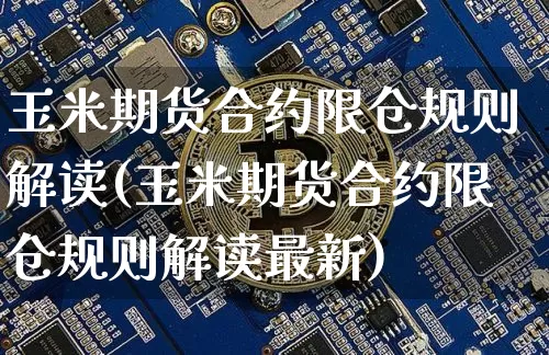 玉米期货合约限仓规则解读(玉米期货合约限仓规则解读最新)_天然气期货_第1张_诸葛期货直播室 玉米期货合约限仓规则解读(玉米期货合约限仓规则解读最新)_https://m.zghnxxa.com_天然气期货_第1张