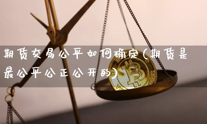 期货交易公平如何确定(期货是最公平公正公开的)_https://m.zghnxxa.com_纳指期货_第1张