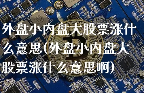 外盘小内盘大股票涨什么意思(外盘小内盘大股票涨什么意思啊)_https://m.zghnxxa.com_纳指期货_第1张