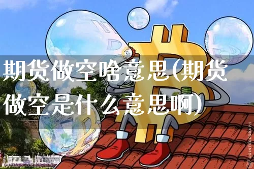 期货做空啥意思(期货做空是什么意思啊)_https://m.zghnxxa.com_恒指期货_第1张