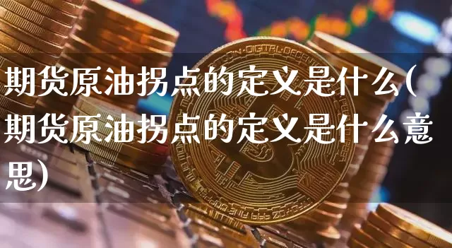 期货原油拐点的定义是什么(期货原油拐点的定义是什么意思)_天然气期货_第1张_诸葛期货直播室 期货原油拐点的定义是什么(期货原油拐点的定义是什么意思)_https://m.zghnxxa.com_天然气期货_第1张