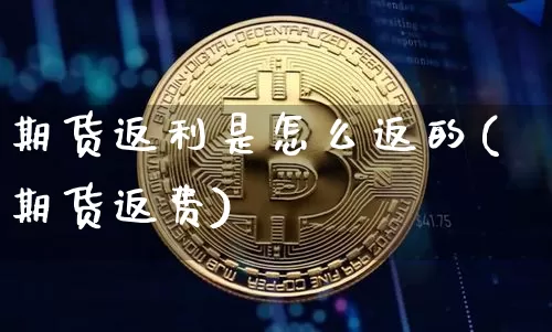 期货返利是怎么返的(期货返费)_https://m.zghnxxa.com_黄金直播_第1张