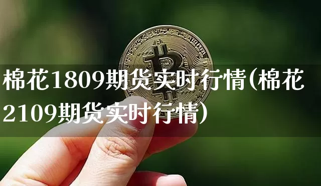 棉花1809期货实时行情(棉花2109期货实时行情)_https://m.zghnxxa.com_黄金直播_第1张