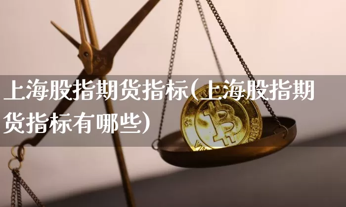上海股指期货指标(上海股指期货指标有哪些)_https://m.zghnxxa.com_黄金直播_第1张