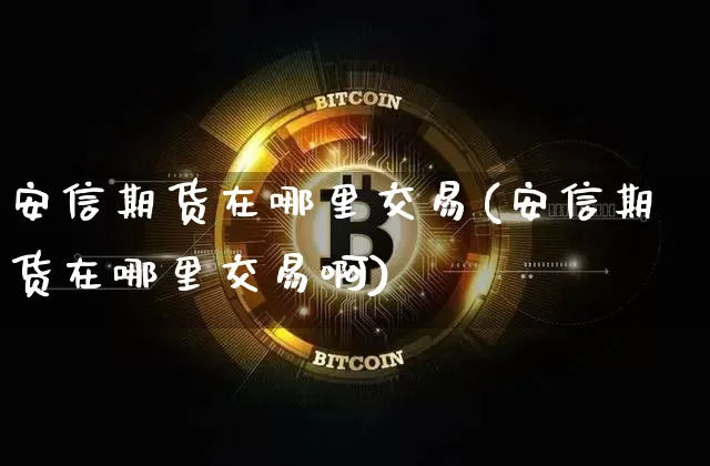 安信期货在哪里交易(安信期货在哪里交易啊)_纳指期货_第1张_诸葛期货直播室 安信期货在哪里交易(安信期货在哪里交易啊)_https://m.zghnxxa.com_纳指期货_第1张