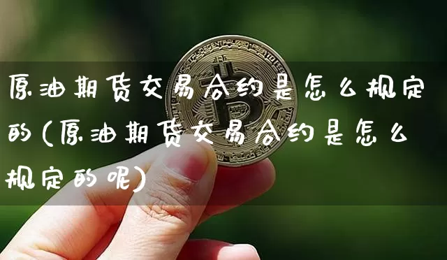 原油期货交易合约是怎么规定的(原油期货交易合约是怎么规定的呢)_https://m.zghnxxa.com_恒指期货_第1张