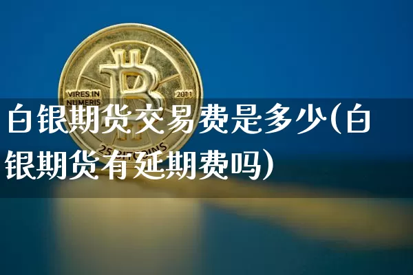 白银期货交易费是多少(白银期货有延期费吗)_https://m.zghnxxa.com_股指期货_第1张
