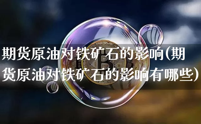 期货原油对铁矿石的影响(期货原油对铁矿石的影响有哪些)_https://m.zghnxxa.com_原油直播_第1张