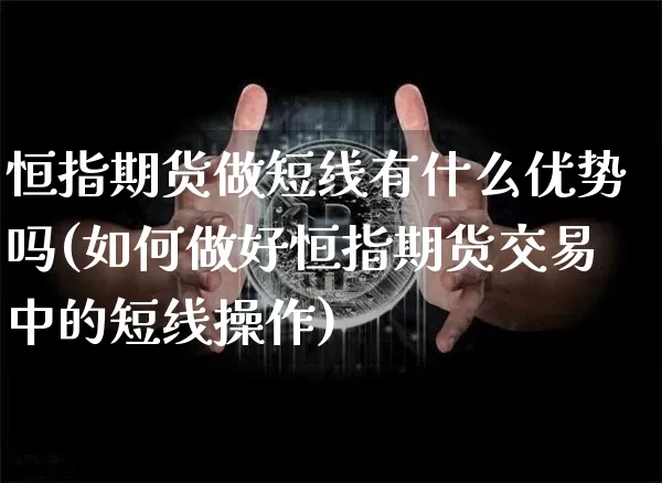 恒指期货做短线有什么优势吗(如何做好恒指期货交易中的短线操作)_https://m.zghnxxa.com_黄金直播_第1张