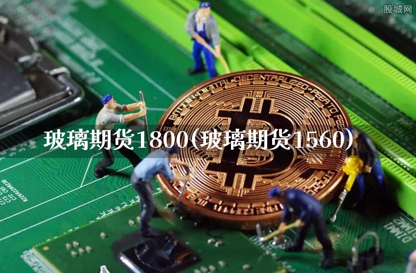 玻璃期货1800(玻璃期货1560)_https://m.zghnxxa.com_天然气期货_第1张