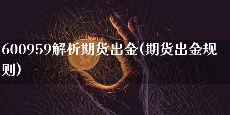 600959解析期货出金(期货出金规则)_https://m.zghnxxa.com_股指期货_第1张