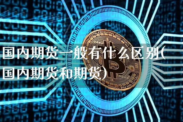 国内期货一般有什么区别(国内期货和期货)_https://m.zghnxxa.com_纳指期货_第1张
