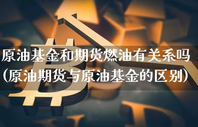原油基金和期货燃油有关系吗(原油期货与原油基金的区别)_https://m.zghnxxa.com_恒指期货_第1张