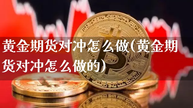 黄金期货对冲怎么做(黄金期货对冲怎么做的)_https://m.zghnxxa.com_期货资讯_第1张