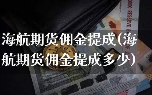 海航期货佣金提成(海航期货佣金提成多少)_https://m.zghnxxa.com_纳指期货_第1张
