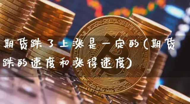 期货跌了上涨是一定的(期货跌的速度和涨得速度)_https://m.zghnxxa.com_股指期货_第1张