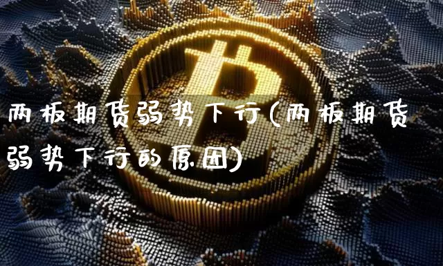 两板期货弱势下行(两板期货弱势下行的原因)_https://m.zghnxxa.com_黄金直播_第1张