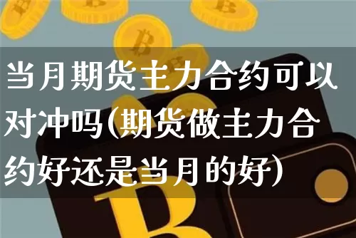 当月期货主力合约可以对冲吗(期货做主力合约好还是当月的好)_https://m.zghnxxa.com_原油直播_第1张