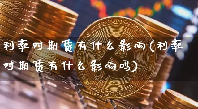 利率对期货有什么影响(利率对期货有什么影响吗)_https://m.zghnxxa.com_股指期货_第1张