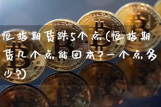 恒指期货跌5个点(恒指期货几个点能回本?一个点多少?)_https://m.zghnxxa.com_原油直播_第1张