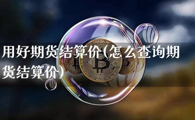 用好期货结算价(怎么查询期货结算价)_https://m.zghnxxa.com_原油直播_第1张