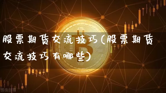 股票期货交流技巧(股票期货交流技巧有哪些)_https://m.zghnxxa.com_原油直播_第1张