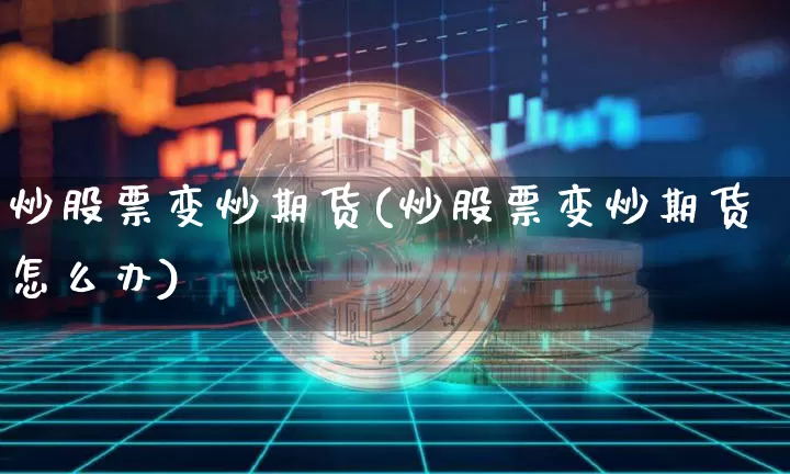 炒股票变炒期货(炒股票变炒期货怎么办)_https://m.zghnxxa.com_原油直播_第1张