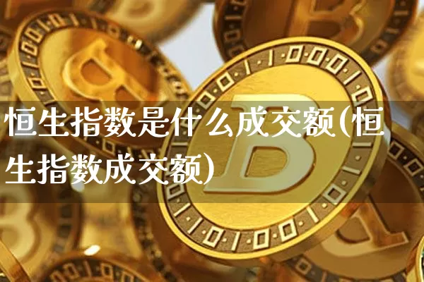 恒生指数是什么成交额(恒生指数成交额)_https://m.zghnxxa.com_纳指期货_第1张