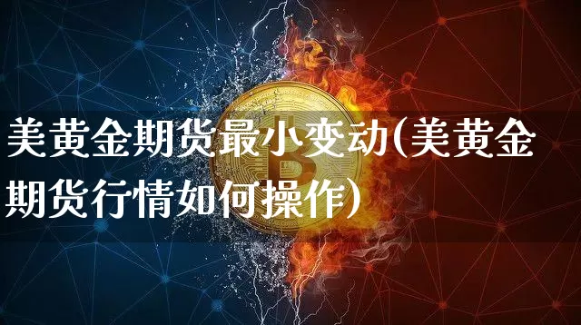 美黄金期货最小变动(美黄金期货行情如何操作)_期货资讯_第1张_诸葛期货直播室 美黄金期货最小变动(美黄金期货行情如何操作)_https://m.zghnxxa.com_期货资讯_第1张