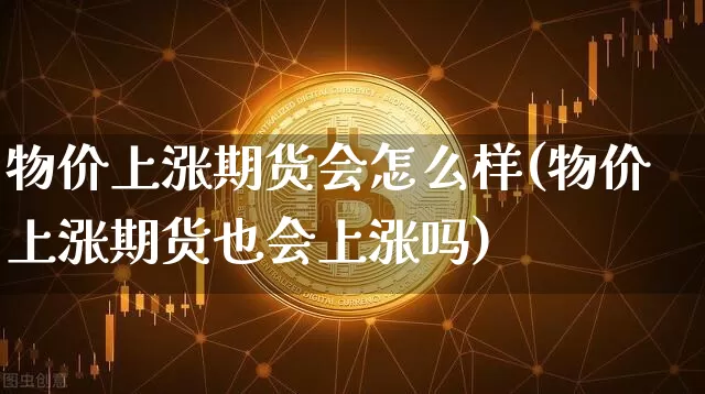 物价上涨期货会怎么样(物价上涨期货也会上涨吗)_https://m.zghnxxa.com_天然气期货_第1张