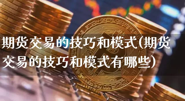 期货交易的技巧和模式(期货交易的技巧和模式有哪些)_https://m.zghnxxa.com_恒指期货_第1张