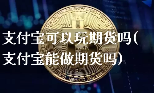 支付宝可以玩期货吗(支付宝能做期货吗)_https://m.zghnxxa.com_纳指期货_第1张