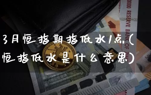 3月恒指期指低水1点(恒指低水是什么意思)_期货资讯_第1张_诸葛期货直播室 3月恒指期指低水1点(恒指低水是什么意思)_https://m.zghnxxa.com_期货资讯_第1张